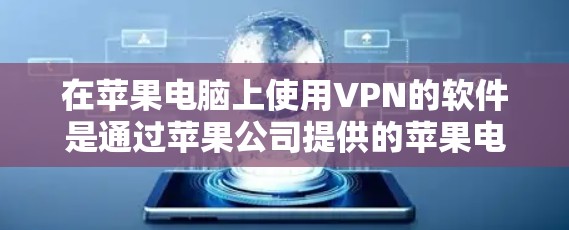 在苹果电脑上使用VPN的软件是通过苹果公司提供的苹果电脑服务，这些软件通常称为苹果电脑VPN或苹果电脑加密服务。以下是使用苹果电脑上的VPN软件的方法