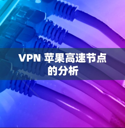 VPN 苹果高速节点的分析 VPN 苹果高速节点的分析