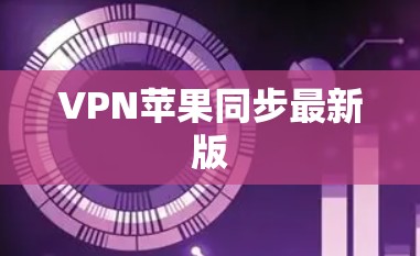 VPN苹果同步最新版 VPN苹果同步最新版