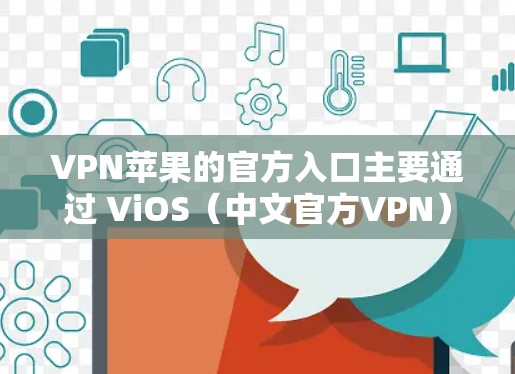 VPN苹果的官方入口主要通过 ViOS(中文官方VPN)来提供服务。ViOS 是中国官方支持的国际化VPN服务,旨在适应中国用户的需求,同时提供国际化的使用体验 VPN苹果的官方入口主要通过 ViOS(中文官方VPN)来提供服务。ViOS 是中国官方支持的国际化VPN服务,旨在适应中国用户的需求,同时提供国际化的使用体验