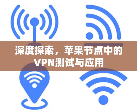深度探索,苹果节点中的VPN测试与应用 深度探索,苹果节点中的VPN测试与应用