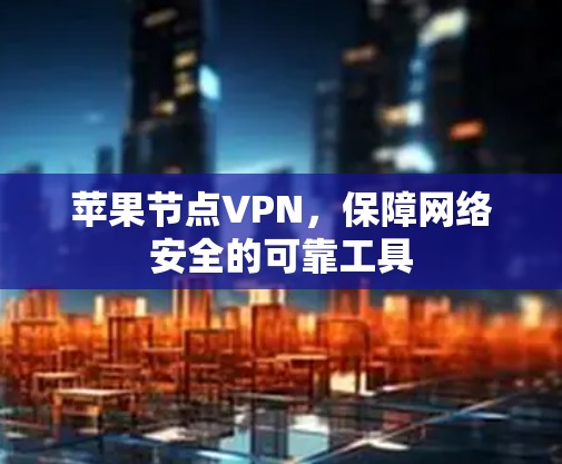 苹果节点VPN，保障网络安全的可靠工具
