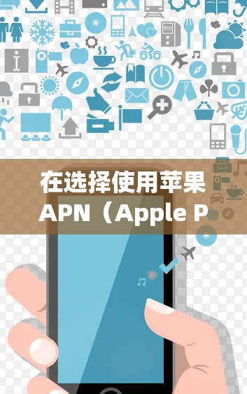 在选择使用苹果APN(Apple Private Network,APN)进行VPN访问时,以下是一个有条理的步骤指南 在选择使用苹果APN(Apple Private Network,APN)进行VPN访问时,以下是一个有条理的步骤指南
