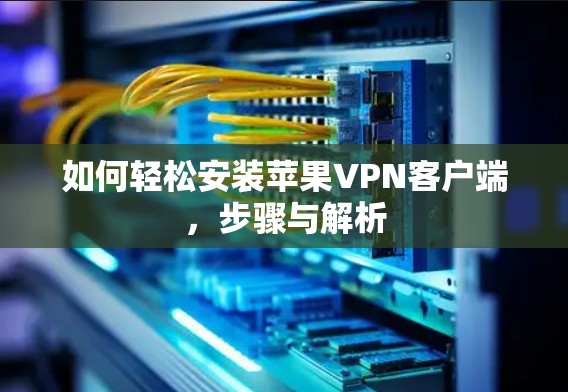 如何轻松安装苹果VPN客户端，步骤与解析