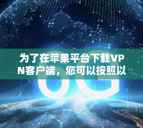 为了在苹果平台下载VPN客户端，您可以按照以下步骤操作