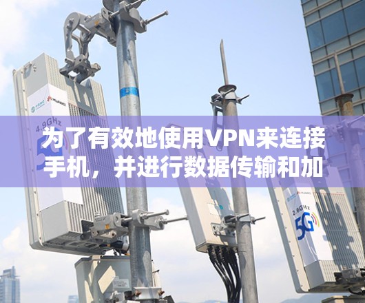 为了有效地使用VPN来连接手机，并进行数据传输和加密，以下是一个清晰的指南
