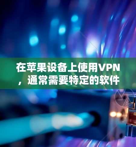 在苹果设备上使用VPN,通常需要特定的软件和设置。以下是一些步骤和方法,帮助你使用苹果设备上的VPN服务 在苹果设备上使用VPN,通常需要特定的软件和设置。以下是一些步骤和方法,帮助你使用苹果设备上的VPN服务