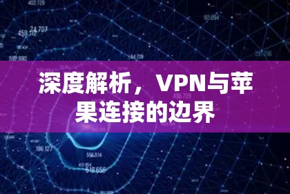 深度解析,VPN与苹果连接的边界 深度解析,VPN与苹果连接的边界