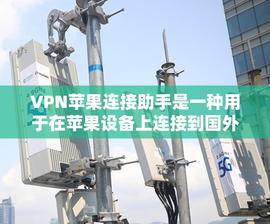 VPN苹果连接助手是一种用于在苹果设备上连接到国外VPN服务器的设备。以下是使用此类助手解决问题的步骤 VPN苹果连接助手是一种用于在苹果设备上连接到国外VPN服务器的设备。以下是使用此类助手解决问题的步骤