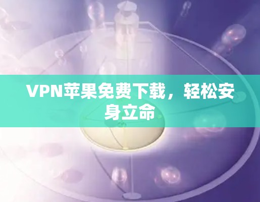 VPN苹果免费下载,轻松安身立命 VPN苹果免费下载,轻松安身立命