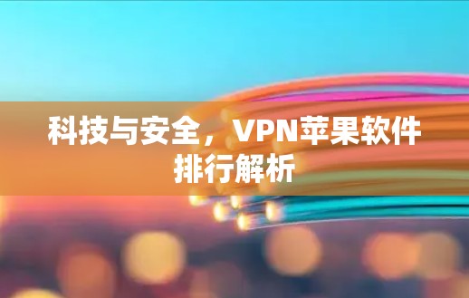 科技与安全,VPN苹果软件排行解析 科技与安全,VPN苹果软件排行解析