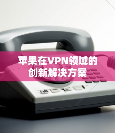 苹果在VPN领域的创新解决方案