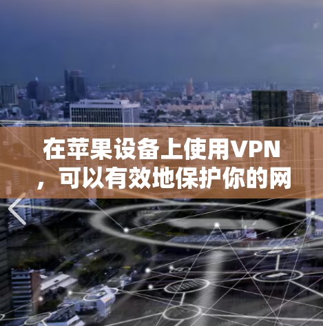 在苹果设备上使用VPN,可以有效地保护你的网络和设备安全。以下是详细的步骤指南,帮助你顺利使用这些应用 在苹果设备上使用VPN,可以有效地保护你的网络和设备安全。以下是详细的步骤指南,帮助你顺利使用这些应用