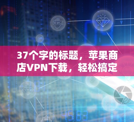 37个字的标题,苹果商店VPN下载,轻松搞定! 37个字的标题,苹果商店VPN下载,轻松搞定!