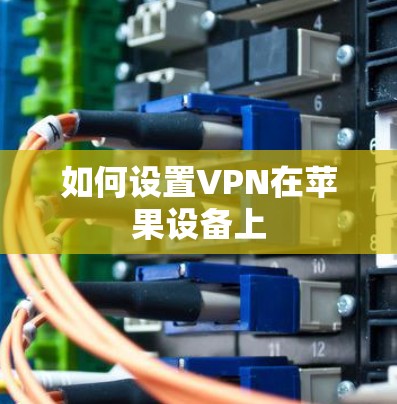如何设置VPN在苹果设备上 如何设置VPN在苹果设备上