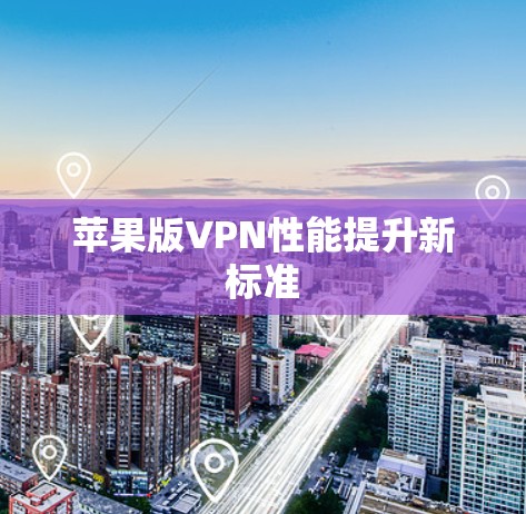 苹果版VPN性能提升新标准