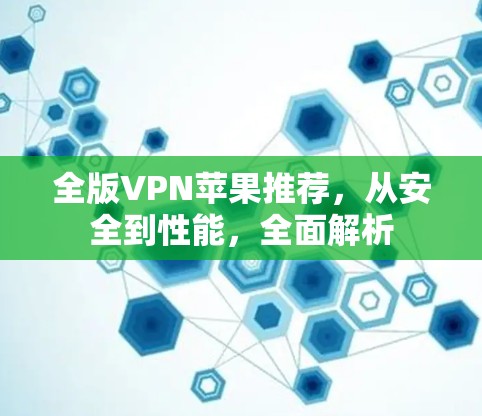 全版VPN苹果推荐,从安全到性能,全面解析 全版VPN苹果推荐,从安全到性能,全面解析