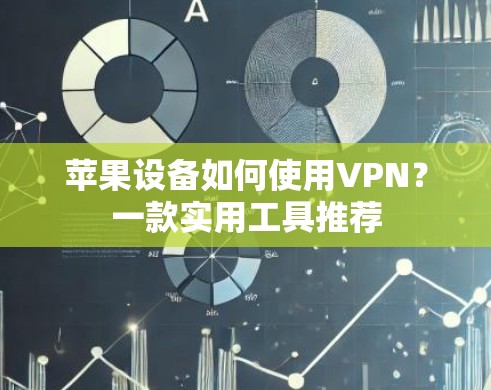 苹果设备如何使用VPN?一款实用工具推荐 苹果设备如何使用VPN?一款实用工具推荐