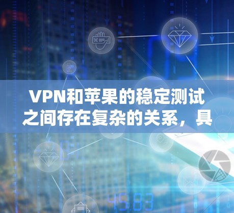 VPN和苹果的稳定测试之间存在复杂的关系,具体分析如下 VPN和苹果的稳定测试之间存在复杂的关系,具体分析如下
