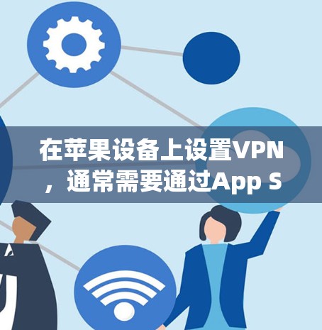 在苹果设备上设置VPN,通常需要通过App Store中的VPN服务来实现。以下是基本的步骤 在苹果设备上设置VPN,通常需要通过App Store中的VPN服务来实现。以下是基本的步骤