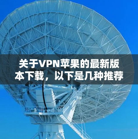 关于VPN苹果的最新版本下载,以下是几种推荐的官方VPN服务,包括功能强大且易于使用的选项 关于VPN苹果的最新版本下载,以下是几种推荐的官方VPN服务,包括功能强大且易于使用的选项