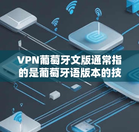 VPN葡萄牙文版通常指的是葡萄牙语版本的技术或服务,用于VPN应用。以下是关于葡萄牙语VPN的一些信息 VPN葡萄牙文版通常指的是葡萄牙语版本的技术或服务,用于VPN应用。以下是关于葡萄牙语VPN的一些信息