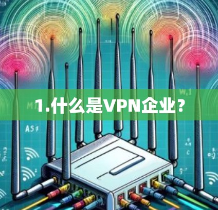 1.什么是VPN企业? 1.什么是VPN企业?