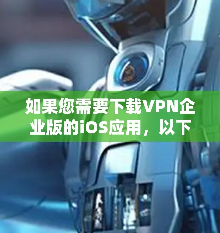 如果您需要下载VPN企业版的iOS应用,以下是一些常见的企业提供VPN服务的iOS应用 如果您需要下载VPN企业版的iOS应用,以下是一些常见的企业提供VPN服务的iOS应用