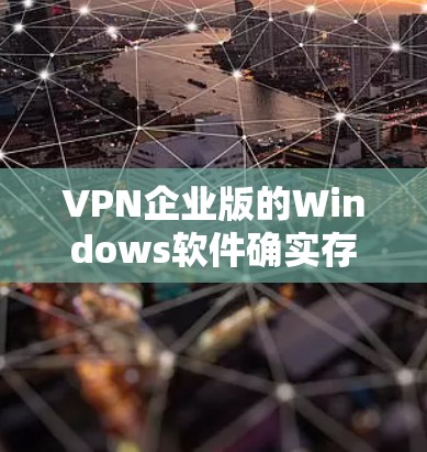 VPN企业版的Windows软件确实存在,但需谨慎选择以确保安全和可信度。以下是一些建议和步骤,帮助您做出明智的选择 VPN企业版的Windows软件确实存在,但需谨慎选择以确保安全和可信度。以下是一些建议和步骤,帮助您做出明智的选择