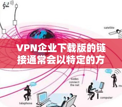 VPN企业下载版的链接通常会以特定的方式提供,具体取决于您所使用的VPN服务或下载方式。以下是一些常见的下载方式和链接,您可以根据具体需求选择 VPN企业下载版的链接通常会以特定的方式提供,具体取决于您所使用的VPN服务或下载方式。以下是一些常见的下载方式和链接,您可以根据具体需求选择