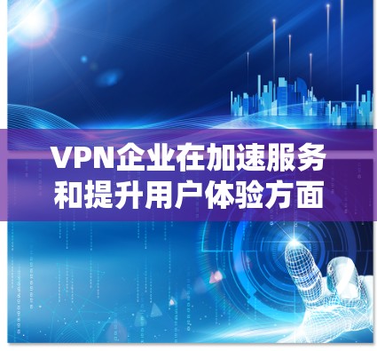 VPN企业在加速服务和提升用户体验方面需要综合考虑技术、管理、用户和合规等多个方面。以下是一些可能的加速方案和优化方向,供您参考 VPN企业在加速服务和提升用户体验方面需要综合考虑技术、管理、用户和合规等多个方面。以下是一些可能的加速方案和优化方向,供您参考