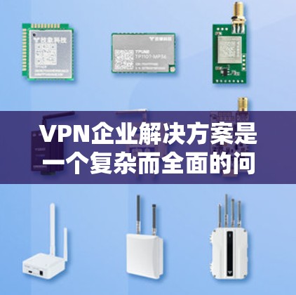 VPN企业解决方案是一个复杂而全面的问题,涉及到多个方面,包括技术、安全、经济、用户需求和法律等多个因素。以下是对该问题的分步总结和建议 VPN企业解决方案是一个复杂而全面的问题,涉及到多个方面,包括技术、安全、经济、用户需求和法律等多个因素。以下是对该问题的分步总结和建议