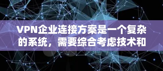 VPN企业连接方案是一个复杂的系统，需要综合考虑技术和法律的因素。以下是一些关键点和建议，帮助您了解如何连接国际VPN企业