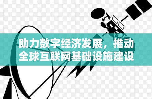 助力数字经济发展，推动全球互联网基础设施建设