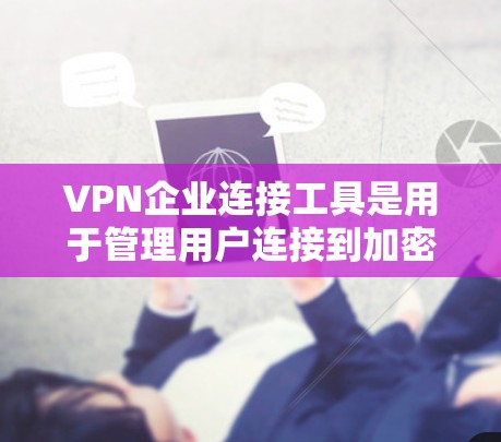VPN企业连接工具是用于管理用户连接到加密网络服务的企业端点。以下是详细介绍 VPN企业连接工具是用于管理用户连接到加密网络服务的企业端点。以下是详细介绍