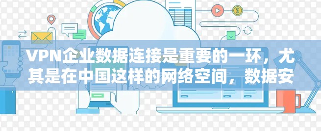 VPN企业数据连接是重要的一环,尤其是在中国这样的网络空间,数据安全和隐私保护是至关重要的。以下是一些关于VPN企业数据连接的建议和知识 VPN企业数据连接是重要的一环,尤其是在中国这样的网络空间,数据安全和隐私保护是至关重要的。以下是一些关于VPN企业数据连接的建议和知识