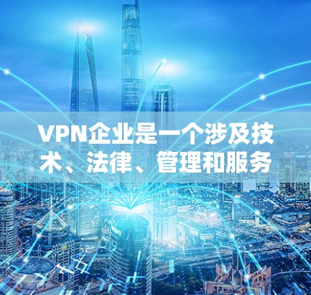 VPN企业是一个涉及技术、法律、管理和服务的复杂领域,其运作和运营需要综合考虑多个因素。以下是对VPN企业结构、功能、挑战和未来的展望的详细分析 VPN企业是一个涉及技术、法律、管理和服务的复杂领域,其运作和运营需要综合考虑多个因素。以下是对VPN企业结构、功能、挑战和未来的展望的详细分析