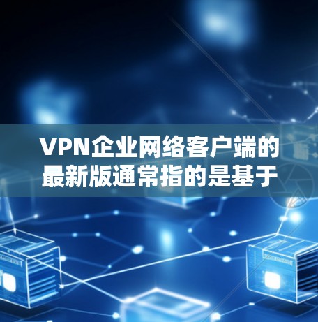 VPN企业网络客户端的最新版通常指的是基于VPN协议(如VPN、VPN服务器等)的最新软件或应用程序。这些客户端旨在提供安全、可靠和高效的VPN连接体验。以下是一些常见的VPN客户端及其最新版本 VPN企业网络客户端的最新版通常指的是基于VPN协议(如VPN、VPN服务器等)的最新软件或应用程序。这些客户端旨在提供安全、可靠和高效的VPN连接体验。以下是一些常见的VPN客户端及其最新版本