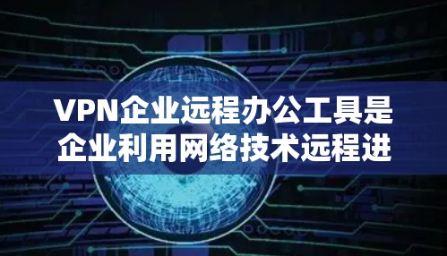 VPN企业远程办公工具是企业利用网络技术远程进行办公和数据传输的工具,旨在保护数据安全、提高效率并降低成本。以下是对这些工具的详细分析和推荐 VPN企业远程办公工具是企业利用网络技术远程进行办公和数据传输的工具,旨在保护数据安全、提高效率并降低成本。以下是对这些工具的详细分析和推荐