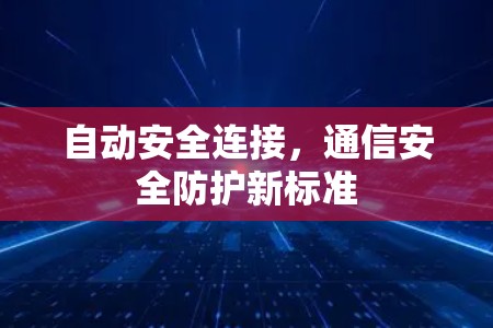自动安全连接,通信安全防护新标准 自动安全连接,通信安全防护新标准