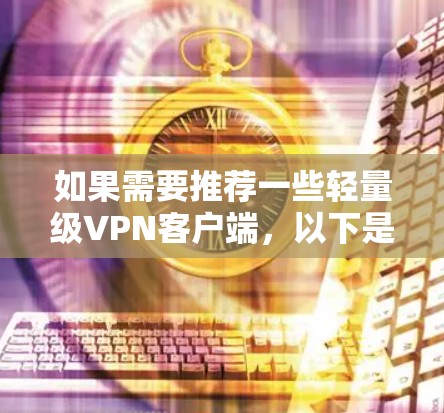 如果需要推荐一些轻量级VPN客户端,以下是一些推荐 如果需要推荐一些轻量级VPN客户端,以下是一些推荐