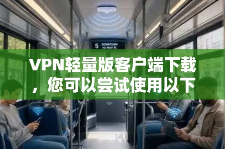 VPN轻量版客户端下载,您可以尝试使用以下链接下载一个简单的轻量级VPN客户端 VPN轻量版客户端下载,您可以尝试使用以下链接下载一个简单的轻量级VPN客户端