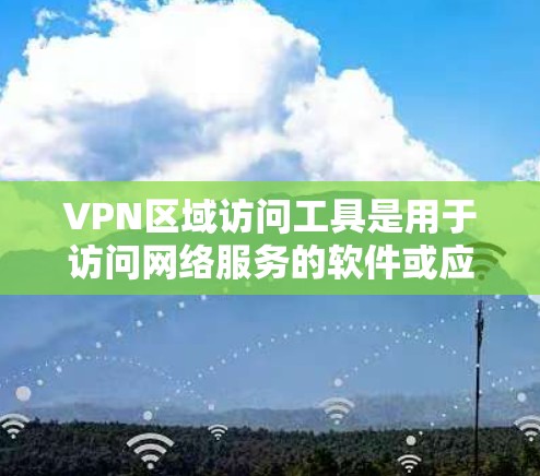 VPN区域访问工具是用于访问网络服务的软件或应用程序,广泛用于加密通信、多端口连接和高级安全配置。以下是一些主要的VPN区域访问工具及其特点 VPN区域访问工具是用于访问网络服务的软件或应用程序,广泛用于加密通信、多端口连接和高级安全配置。以下是一些主要的VPN区域访问工具及其特点