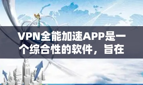 VPN全能加速APP是一个综合性的软件,旨在通过VPN和加速技术来提升网络体验。以下是一些常见的VPN全能APP版本和推荐,供您参考 VPN全能加速APP是一个综合性的软件,旨在通过VPN和加速技术来提升网络体验。以下是一些常见的VPN全能APP版本和推荐,供您参考