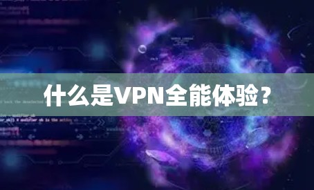 什么是VPN全能体验? 什么是VPN全能体验?
