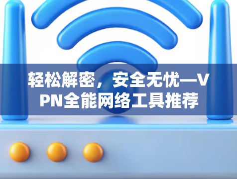 轻松解密,安全无忧—VPN全能网络工具推荐 轻松解密,安全无忧—VPN全能网络工具推荐