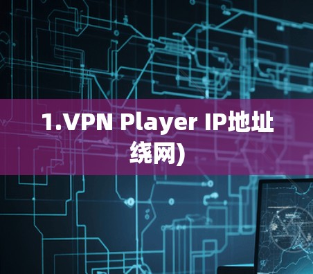 1.VPN Player IP地址绕网) 1.VPN Player IP地址绕网)