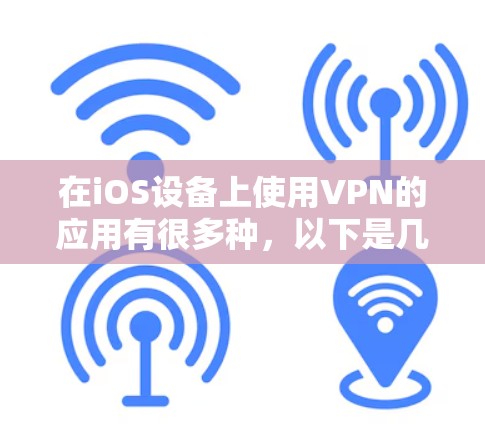 在iOS设备上使用VPN的应用有很多种,以下是几种常见的VPN应用及其操作步骤 在iOS设备上使用VPN的应用有很多种,以下是几种常见的VPN应用及其操作步骤
