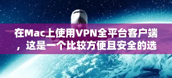 在Mac上使用VPN全平台客户端,这是一个比较方便且安全的选择,可以帮助你在远程办公、视频会议、文件传输等场景中保持安全和高效。以下是使用VPN全平台客户端的具体步骤和注意事项 在Mac上使用VPN全平台客户端,这是一个比较方便且安全的选择,可以帮助你在远程办公、视频会议、文件传输等场景中保持安全和高效。以下是使用VPN全平台客户端的具体步骤和注意事项