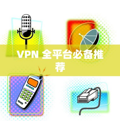 VPN 全平台必备推荐 VPN 全平台必备推荐